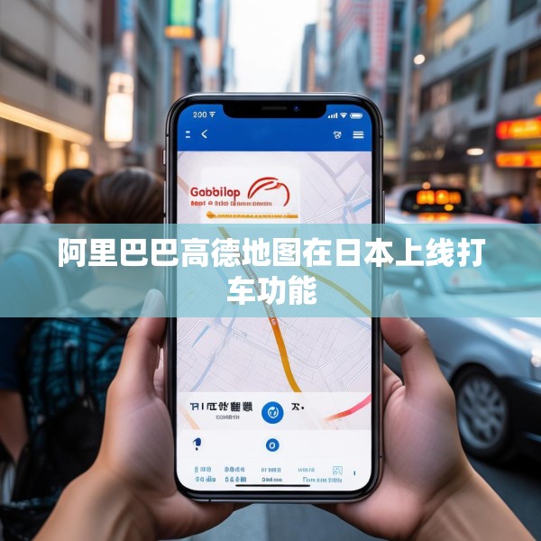 阿里巴巴高德地图在日本上线打车功能