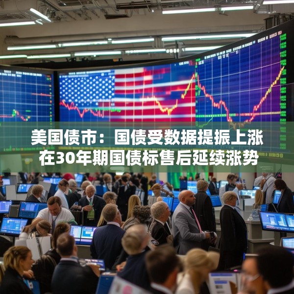 美国债市：国债受数据提振上涨 在30年期国债标售后延续涨势
