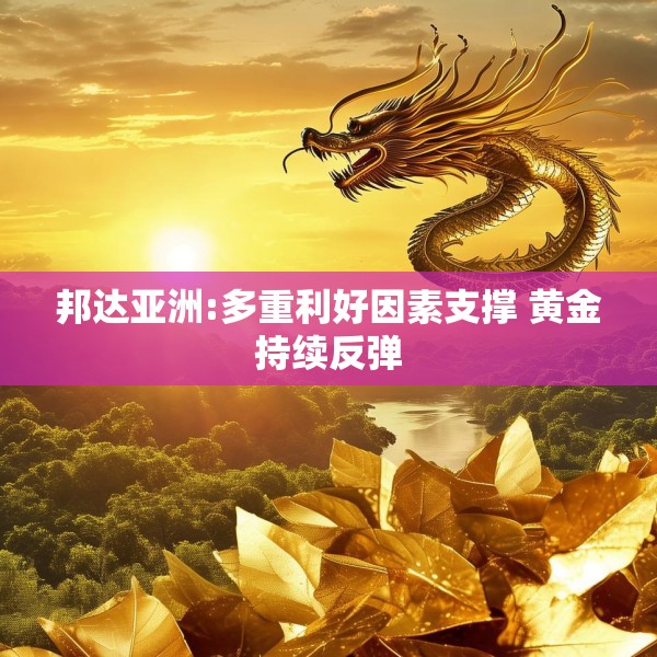 邦达亚洲:多重利好因素支撑 黄金持续反弹