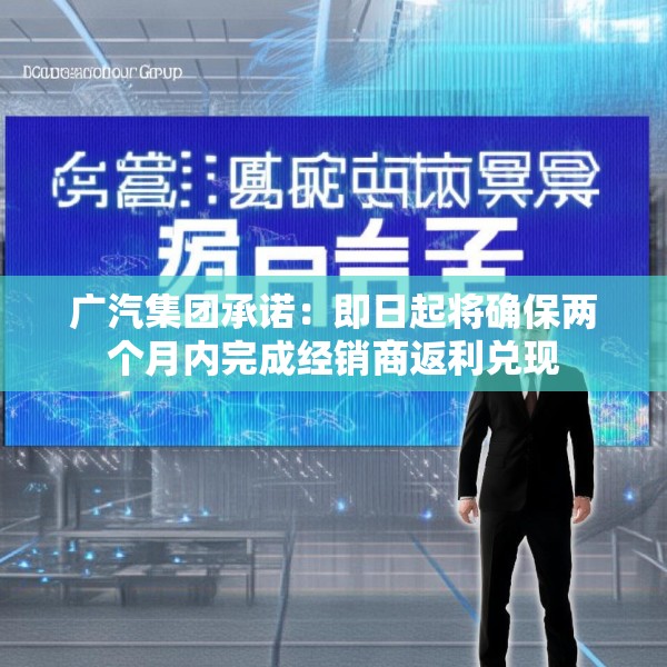 广汽集团承诺：即日起将确保两个月内完成经销商返利兑现