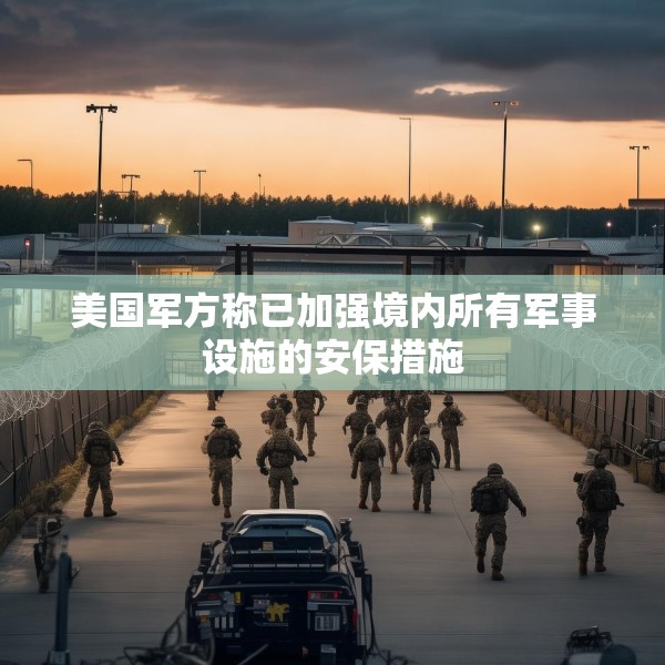 美国军方称已加强境内所有军事设施的安保措施