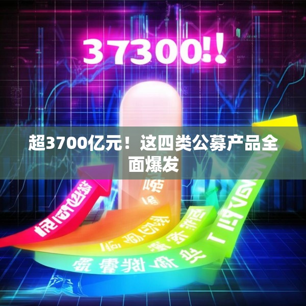 超3700亿元！这四类公募产品全面爆发