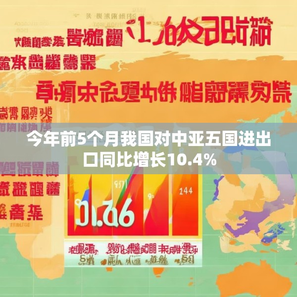 今年前5个月我国对中亚五国进出口同比增长10.4%