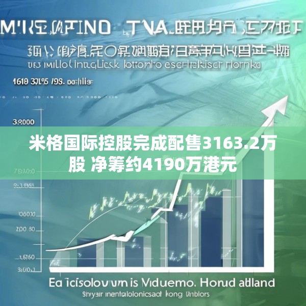 米格国际控股完成配售3163.2万股 净筹约4190万港元