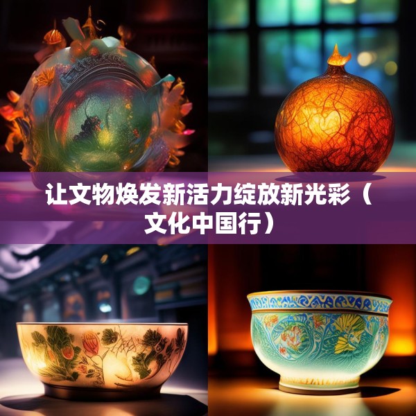 让文物焕发新活力绽放新光彩（文化中国行）